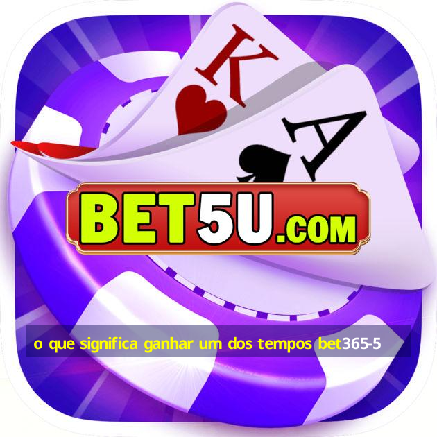 o que significa ganhar um dos tempos bet365